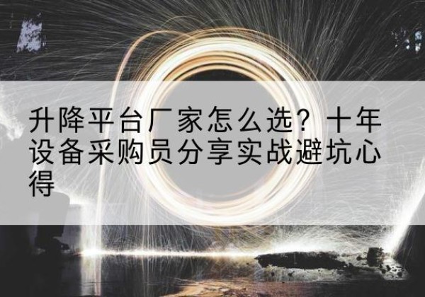 西工升降平台厂家-怎么选？十年设备采购员分享实战避坑心得