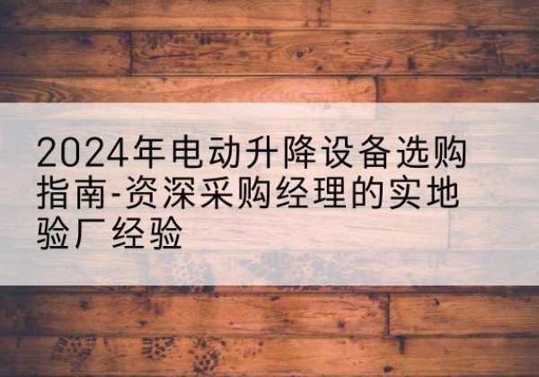 西工电动剪叉升降平台厂家-2024年电动升降设备选购指南-资深采购经理的实地验厂经验