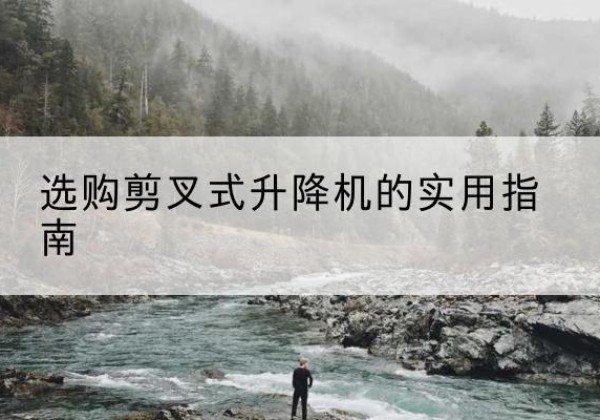 西工剪叉式升降机怎么选-选购剪叉式升降机的实用指南