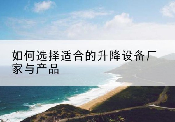 西工电动升降平台厂家-如何选择适合的升降设备厂家与产品